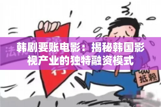 韩剧要账电影：揭秘韩国影视产业的独特融资模式