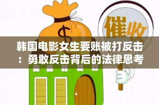 韩国电影女生要账被打反击:勇敢反击背后的法律思考 韩国电影女生要账被打反击:勇敢反击背后的法律思考