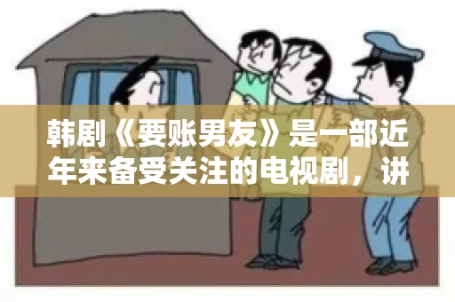 韩剧《要账男友》是一部近年来备受关注的电视剧，讲述了女主角在经历了一系列曲折的故事后，与男主角之间发生的浪漫爱情故事。这部剧不仅剧情引人入胜，还引发了许多观众对于“要账男友”这一角色的讨论。今天，我们就来聊聊这个话题。