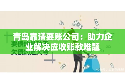 青岛靠谱要账公司：助力企业解决应收账款难题