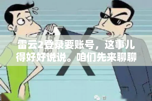 雷云2登录要账号，这事儿得好好说说。咱们先来聊聊，为什么登录游戏要账号？这背后可有不少门道呢。