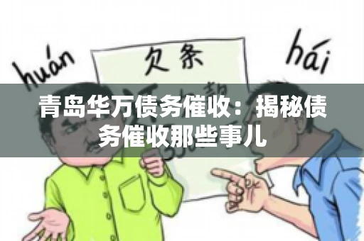 青岛华万债务催收:揭秘债务催收那些事儿 青岛华万债务催收:揭秘债务催收那些事儿