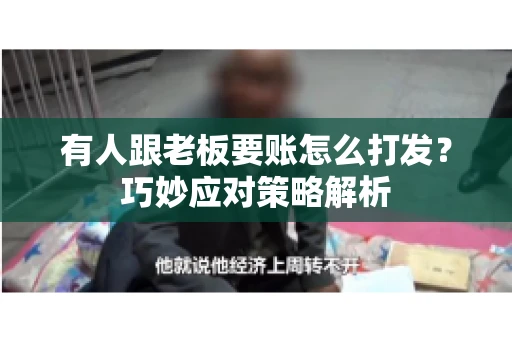 有人跟老板要账怎么打发?巧妙应对策略解析 有人跟老板要账怎么打发?巧妙应对策略解析