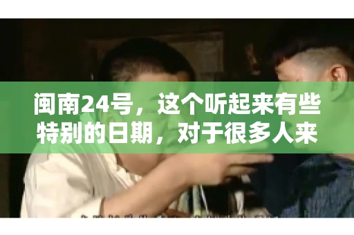 闽南24号，这个听起来有些特别的日期，对于很多人来说，可能是一个关于账款的疑问。那么，闽南24号可以要账吗？今天，我们就来聊聊这个话题。