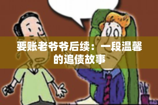 要账老爷爷后续：一段温馨的追债故事