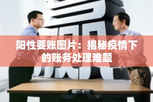 阳性要账图片：揭秘疫情下的账务处理难题