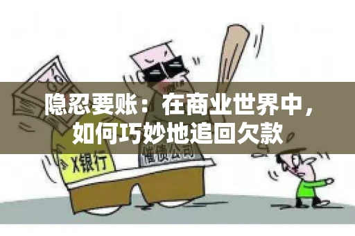 隐忍要账：在商业世界中，如何巧妙地追回欠款