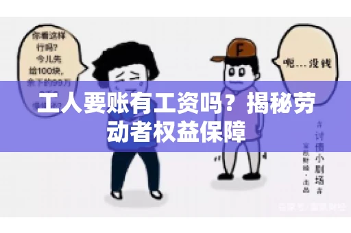 工人要账有工资吗?揭秘劳动者权益保障 工人要账有工资吗?揭秘劳动者权益保障
