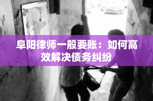 阜阳律师一般要账：如何高效解决债务纠纷