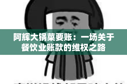 阿辉大锅菜要账:一场关于餐饮业账款的维权之路 阿辉大锅菜要账:一场关于餐饮业账款的维权之路