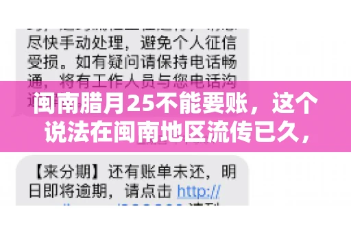 闽南腊月25不能要账，这个说法在闽南地区流传已久，很多人都知道，但究竟是什么原因，又有什么依据呢？今天，我们就来聊聊这个话题。