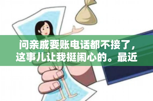 问亲戚要账电话都不接了，这事儿让我挺闹心的。最近，我遇到了一个棘手的问题，那就是向亲戚要账，结果电话都不接了。这让我不禁想起了生活中那些让人头疼的债务问题，以及如何妥善处理这些关系。下面，我就来和大家聊聊这个话题。