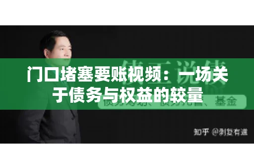 门口堵塞要账视频：一场关于债务与权益的较量