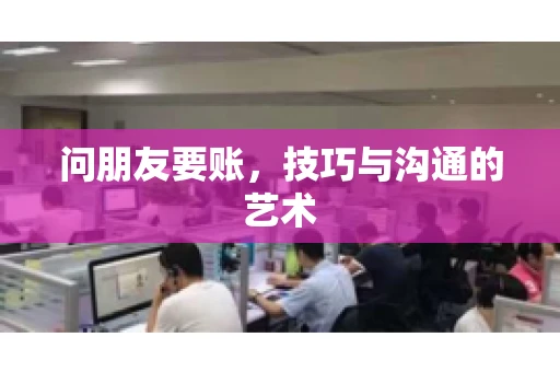 问朋友要账，技巧与沟通的艺术