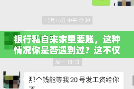 银行私自来家里要账,这种情况你是否遇到过?这不仅仅是一个法律问题,更涉及到我们每个人的日常生活。今天,我们就来聊聊这个话题,看看银行私自来家里要账的原因、法律依据以及我们该如何应对。 银行私自来家里要账,这种情况你是否遇到过?这不仅仅是一个法律问题,更涉及到我们每个人的日常生活。今天,我们就来聊聊这个话题,看看银行私自来家里要账的原因、法律依据以及我们该如何应对。