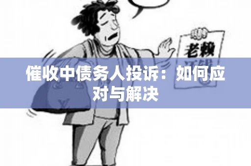 催收中债务人投诉：如何应对与解决