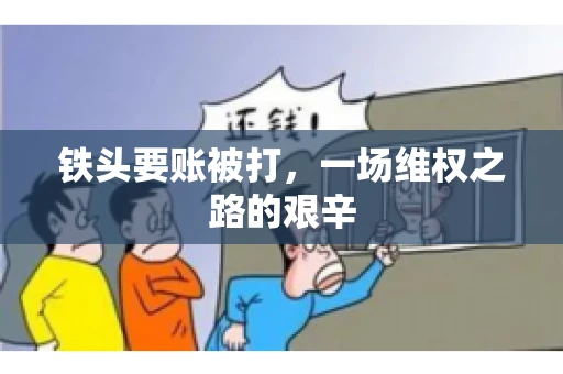 铁头要账被打，一场维权之路的艰辛