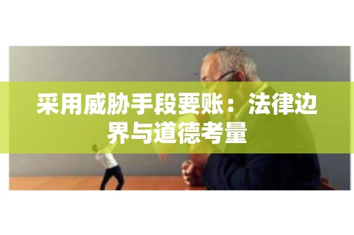 采用威胁手段要账：法律边界与道德考量
