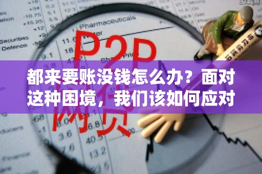 都来要账没钱怎么办？面对这种困境，我们该如何应对呢？首先，我们要明确一点，债务问题并非无解，关键在于我们如何去面对和解决。下面，我就从几个方面来和大家聊聊这个问题。