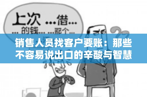 销售人员找客户要账：那些不容易说出口的辛酸与智慧