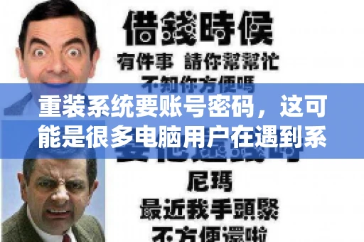 重装系统要账号密码，这可能是很多电脑用户在遇到系统问题时都会遇到的一个问题。今天，我就来和大家聊聊这个话题，希望能帮助到那些正在为重装系统而烦恼的朋友们。