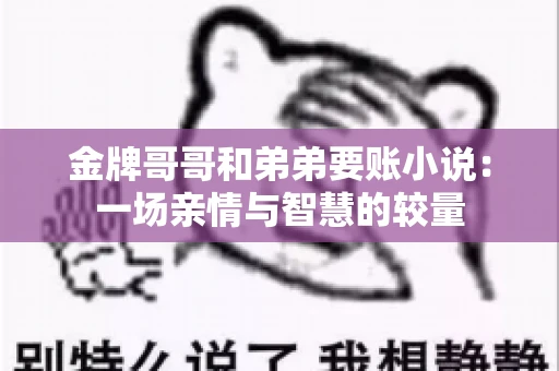 金牌哥哥和弟弟要账小说：一场亲情与智慧的较量