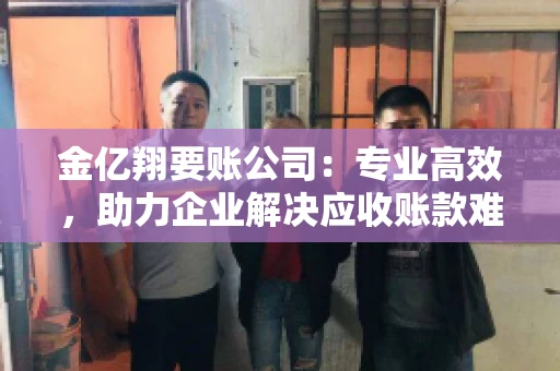 金亿翔要账公司：专业高效，助力企业解决应收账款难题