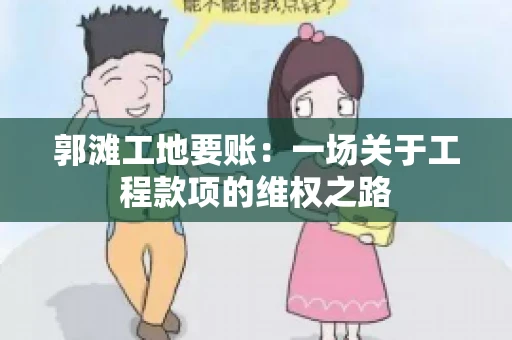 郭滩工地要账：一场关于工程款项的维权之路