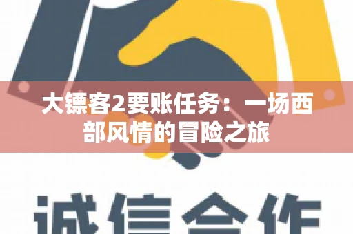 大镖客2要账任务：一场西部风情的冒险之旅