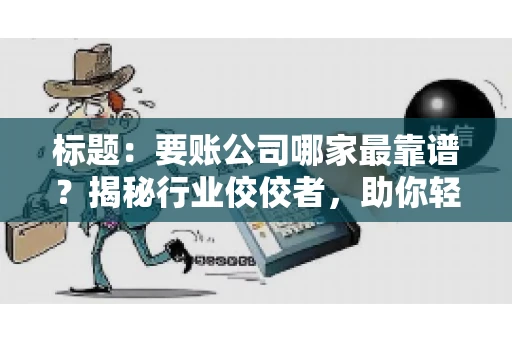 标题：要账公司哪家最靠谱？揭秘行业佼佼者，助你轻松追回欠款