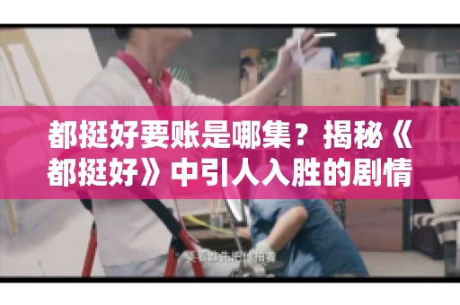 都挺好要账是哪集？揭秘《都挺好》中引人入胜的剧情转折