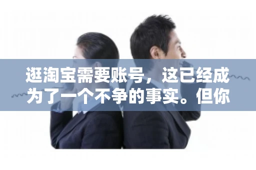 逛淘宝需要账号，这已经成为了一个不争的事实。但你知道吗，这个看似简单的账号背后，其实隐藏着许多有趣的故事和实用的知识。今天，就让我带你一起探索逛淘宝需要账号的奥秘吧。