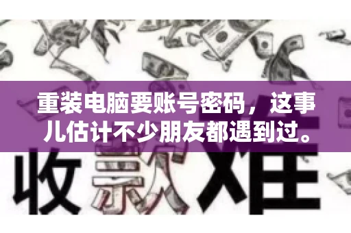 重装电脑要账号密码，这事儿估计不少朋友都遇到过。电脑出了点小状况，一重启就得重新来过，这时候突然发现，没有账号密码，电脑就像个哑巴，怎么也开不了机。今天，咱们就来聊聊这个话题，看看为什么重装电脑要账号密码，以及遇到这种情况该怎么办。