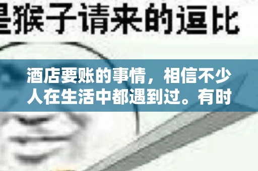 酒店要账的事情，相信不少人在生活中都遇到过。有时候，我们可能因为疏忽或者特殊情况，导致在酒店消费后忘记结账，或者酒店方面在要账时出现了一些误会。今天，我就来和大家聊聊关于酒店要账的那些事儿。