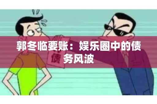 郭冬临要账：娱乐圈中的债务风波