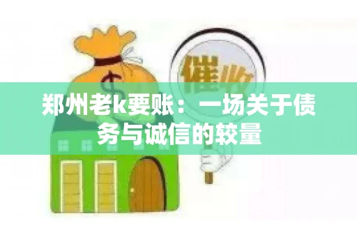 郑州老k要账：一场关于债务与诚信的较量