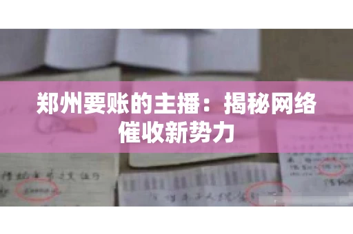 郑州要账的主播：揭秘网络催收新势力