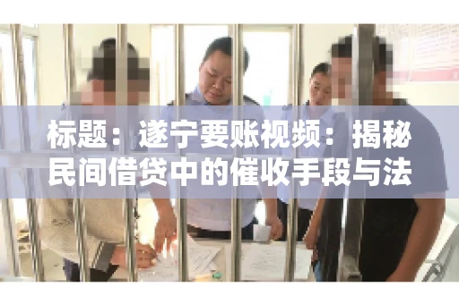标题：遂宁要账视频：揭秘民间借贷中的催收手段与法律边界