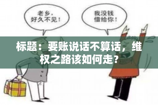 标题：要账说话不算话，维权之路该如何走？