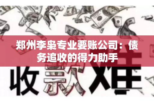郑州李枭专业要账公司：债务追收的得力助手