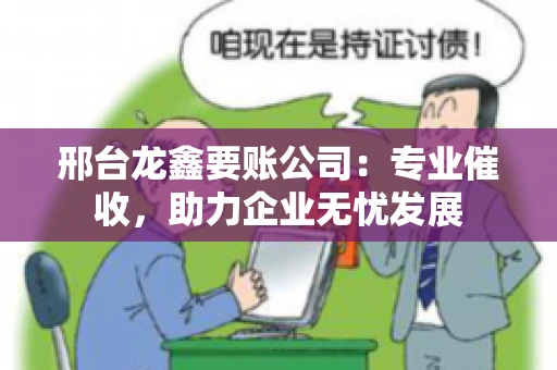 邢台龙鑫要账公司：专业催收，助力企业无忧发展