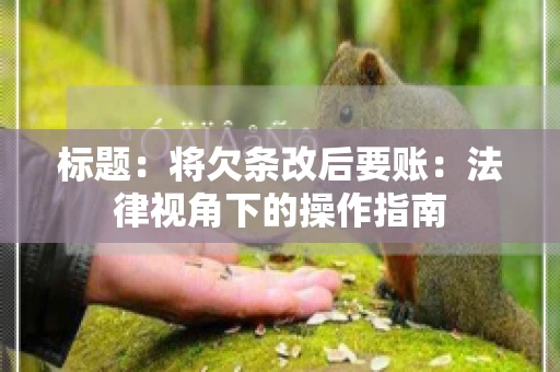 标题：将欠条改后要账：法律视角下的操作指南