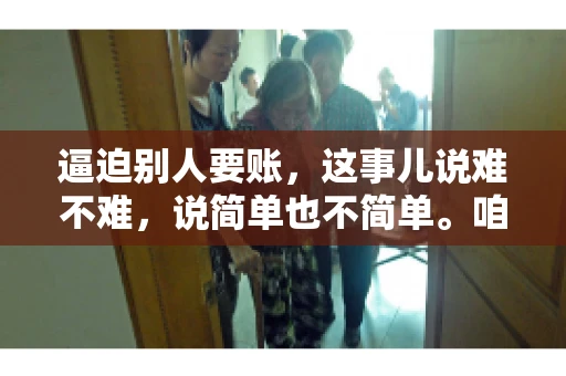 逼迫别人要账，这事儿说难不难，说简单也不简单。咱们得先弄明白，这其中的门道和技巧。今天，我就来跟大家聊聊，逼迫别人要账怎么说。