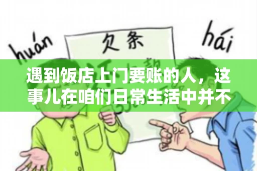 遇到饭店上门要账的人，这事儿在咱们日常生活中并不少见。有时候，一顿饭吃下来，账单还没结，就有人上门催款了。这让我想起了自己曾经遇到的一次类似经历，今天就来和大家聊聊这个话题。