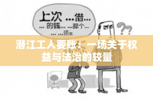 潜江工人要账：一场关于权益与法治的较量