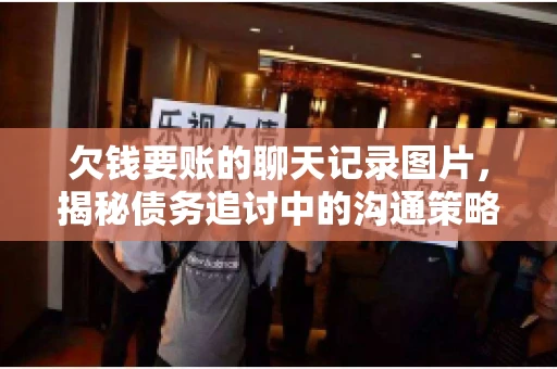 欠钱要账的聊天记录图片，揭秘债务追讨中的沟通策略