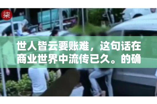 世人皆云要账难，这句话在商业世界中流传已久。的确，要账难，难就难在它不仅考验着企业的财务管理能力，更考验着企业的法律意识和执行力。今天，我们就来聊聊这个话题，看看要账难在哪里，如何才能让要账变得不那么难。