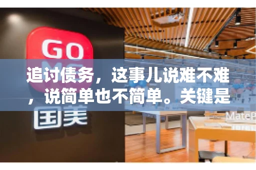 追讨债务，这事儿说难不难，说简单也不简单。关键是要掌握一些门道，才能让整个追讨过程既高效又合法。今天，咱们就来聊聊追讨债务时需要注意的那些事儿。