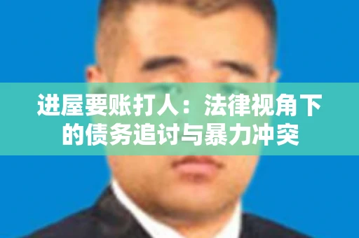 进屋要账打人：法律视角下的债务追讨与暴力冲突