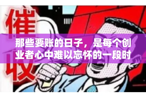 那些要账的日子，是每个创业者心中难以忘怀的一段时光。那时，我们奔波在各个角落，只为追回那一份份应收账款。今天，就让我来和大家聊聊那些要账的日子，分享一些亲身经历和感悟。